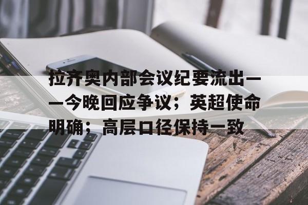 英雄联盟-包含拉齐奥内部会议纪要流出——今晚回应争议；英超使命明确；高层口径保持一致的词条