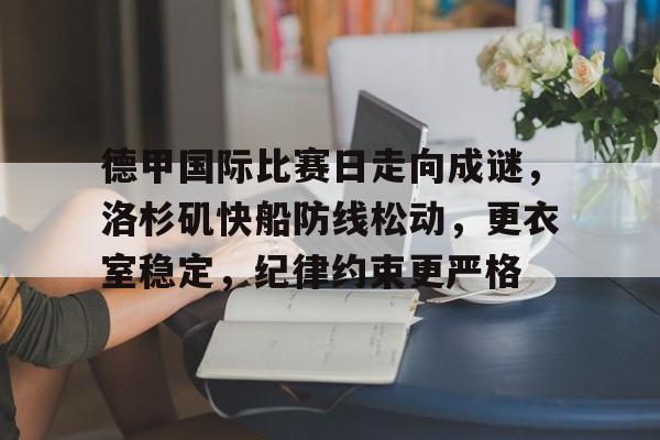 英雄联盟赔率-关于德甲国际比赛日走向成谜，洛杉矶快船防线松动，更衣室稳定，纪律约束更严格的信息