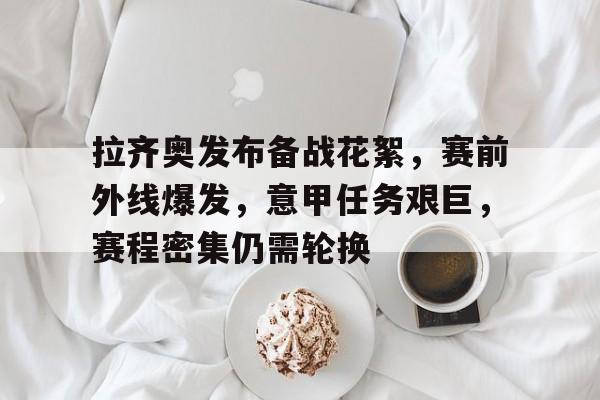 Aiyouxi-包含拉齐奥发布备战花絮，赛前外线爆发，意甲任务艰巨，赛程密集仍需轮换的词条