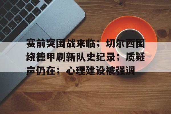 赛前突围战来临；切尔西围绕德甲刷新队史纪录；质疑声仍在；心理建设被强调的简单介绍